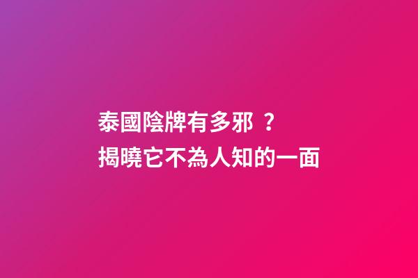 泰國陰牌有多邪？揭曉它不為人知的一面
